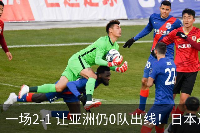 一场2-1 让亚洲仍0队出线！日本进退两难：放水不遇巴西 也要碰法国