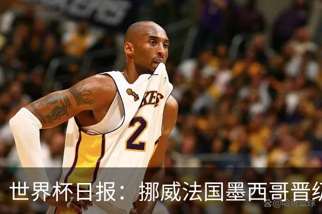 世界杯日报：挪威法国墨西哥晋级 巴西大将恐因伤退出