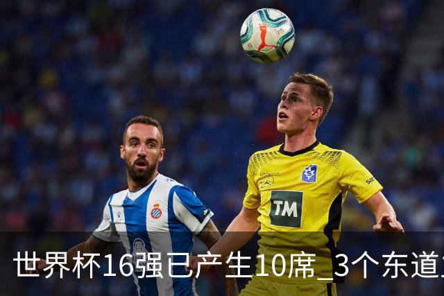 世界杯16强已产生10席 3个东道主全部晋级