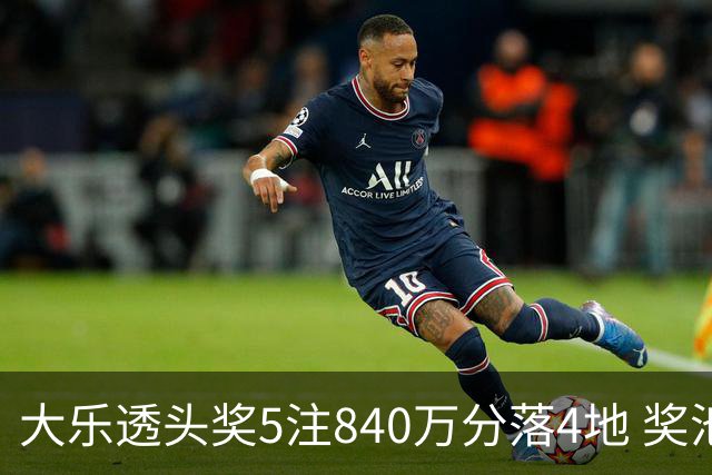 大乐透头奖5注840万分落4地 奖池余额7.56亿