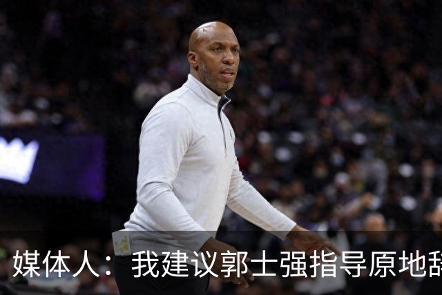 媒体人：我建议郭士强指导原地辞职 他的执教水平太有限了