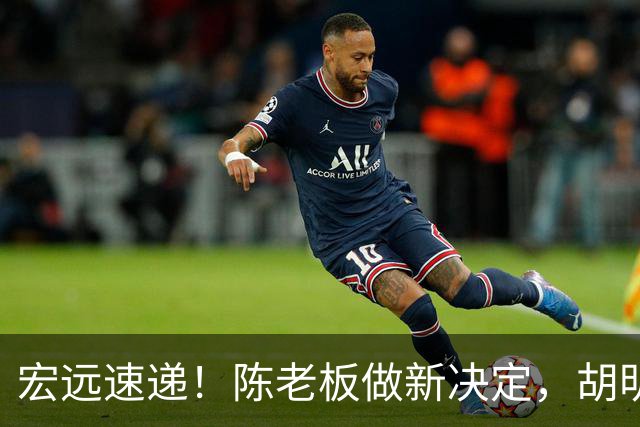 宏远速递！陈老板做新决定，胡明轩深夜发声，广东两小将入选U17国青