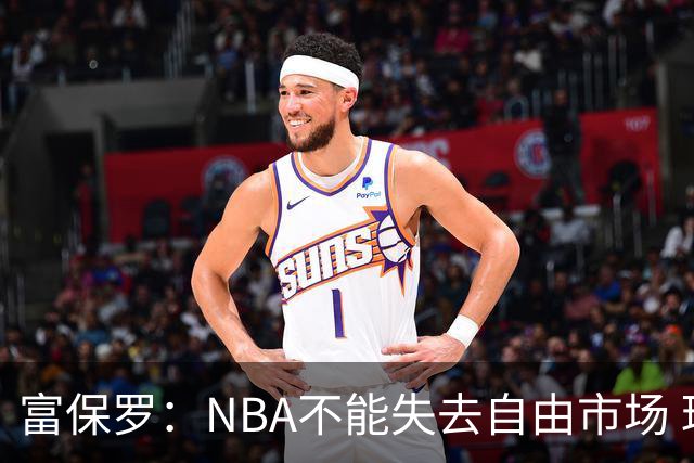 富保罗：NBA不能失去自由市场 球迷爱看 该直播让球员现场拿钱