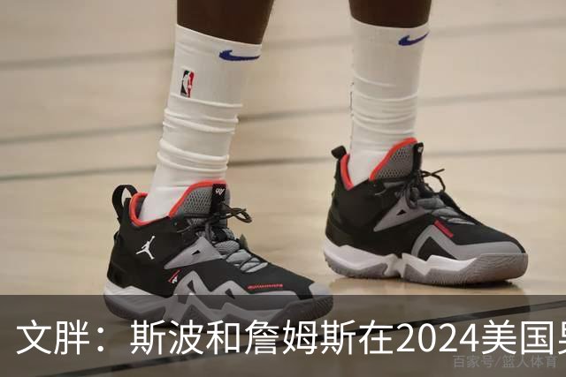 文胖：斯波和詹姆斯在2024美国男篮期间重新找回化学反应