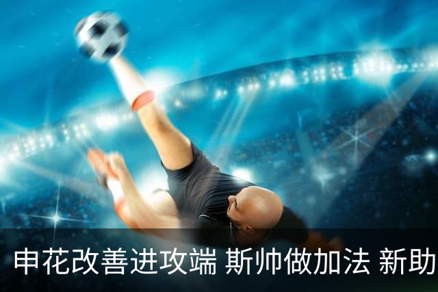 申花改善进攻端 斯帅做加法 新助教曾是俄超传奇射手