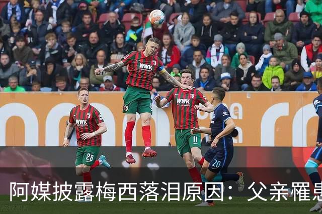 阿媒披露梅西落泪原因：父亲罹患结肠癌 近期病情恶化