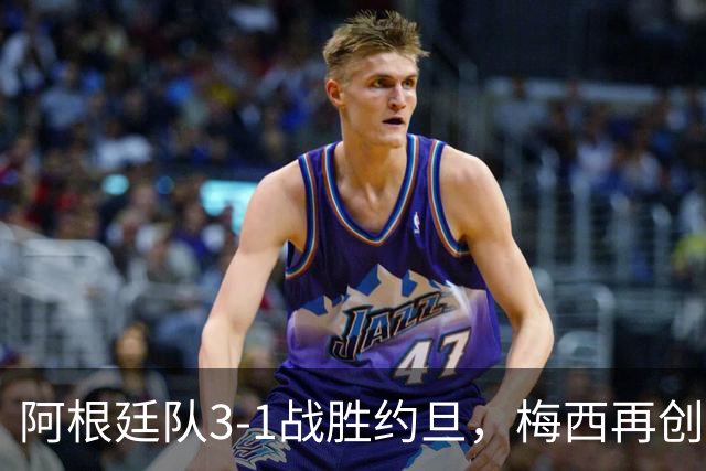 阿根廷队3-1战胜约旦，梅西再创历史，约旦队超越国足