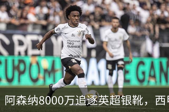 阿森纳8000万追逐英超银靴，西甲魔翼或有转会潜力