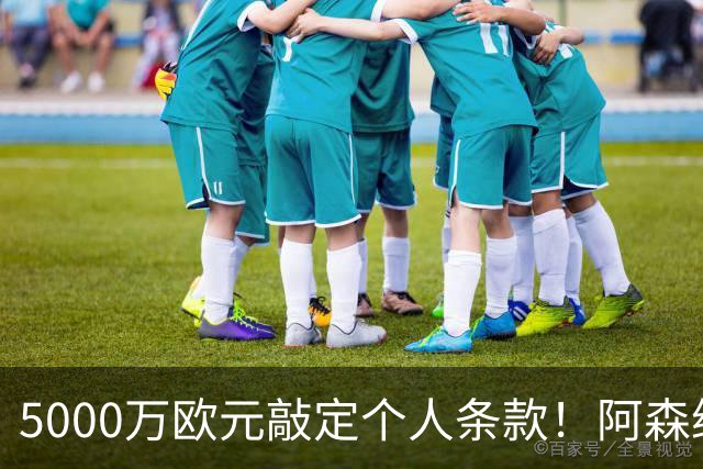 5000万欧元敲定个人条款！阿森纳抢先截胡，马竞还能翻盘吗